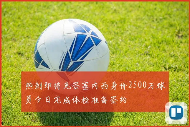 热刺即将免签塞内西身价2500万球员今日完成体检准备签约