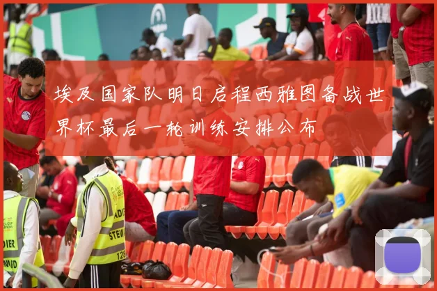 埃及国家队明日启程西雅图备战世界杯最后一轮训练安排公布