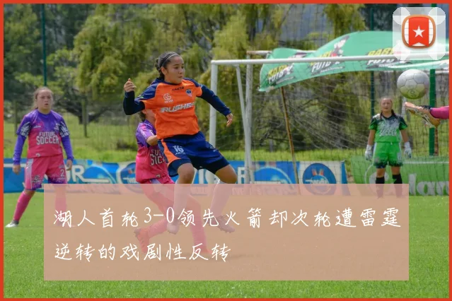 湖人首轮3-0领先火箭却次轮遭雷霆逆转的戏剧性反转