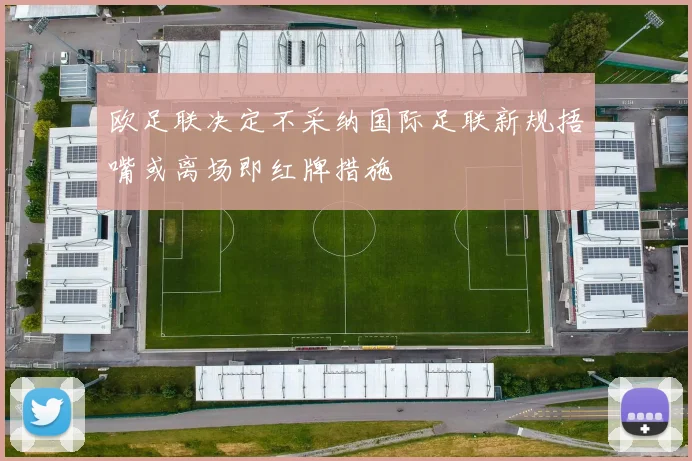 欧足联决定不采纳国际足联新规捂嘴或离场即红牌措施