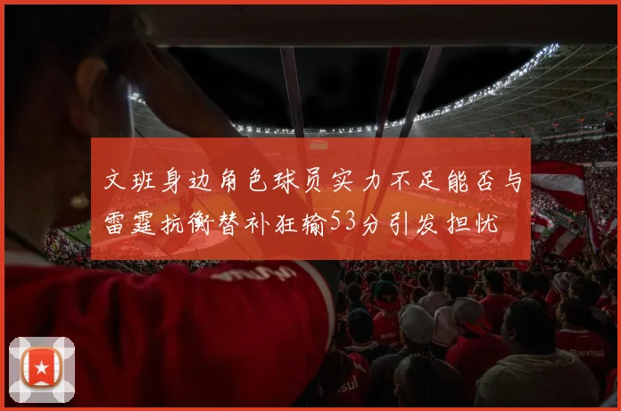 文班身边角色球员实力不足能否与雷霆抗衡替补狂输53分引发担忧